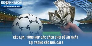 Kèo Lựa: Tổng Hợp Các Cách Chơi Dễ Ăn Nhất Tại Trang Kèo Nhà Cái 5