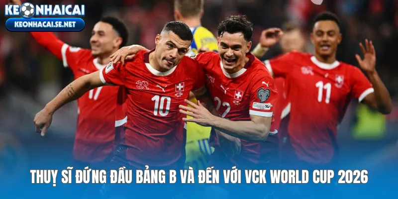 Thuỵ Sĩ đứng đầu bảng B và đến với VCK World Cup 2026